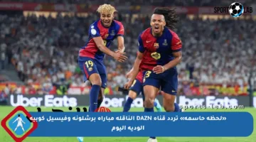 «لحظة حاسمة» تردد قناة DAZN الناقلة مباراة برشلونة وفيسيل كوبيه الودية اليوم